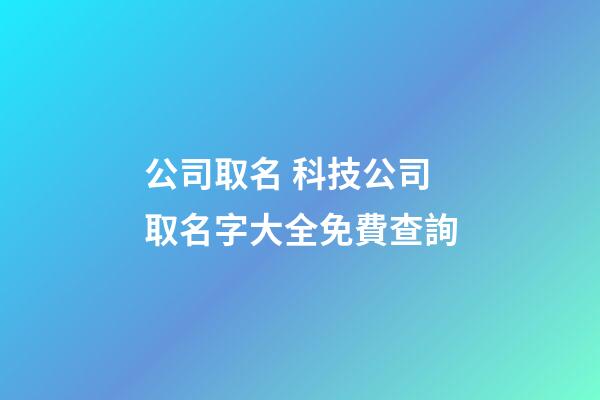 公司取名 科技公司取名字大全免費查詢-第1張-公司起名-玄機派